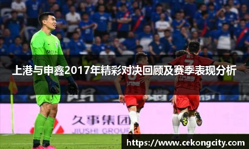 上港与申鑫2017年精彩对决回顾及赛季表现分析