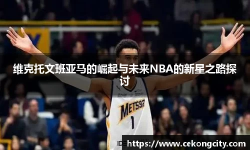 维克托文班亚马的崛起与未来NBA的新星之路探讨