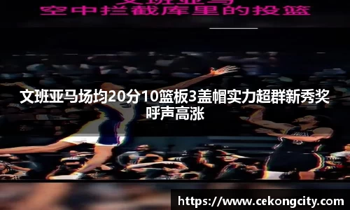 文班亚马场均20分10篮板3盖帽实力超群新秀奖呼声高涨
