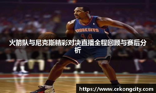 火箭队与尼克斯精彩对决直播全程回顾与赛后分析