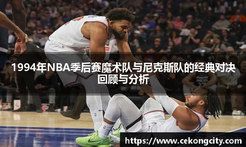 1994年NBA季后赛魔术队与尼克斯队的经典对决回顾与分析