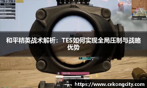 和平精英战术解析：TES如何实现全局压制与战略优势