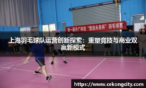 上海羽毛球队运营创新探索：重塑竞技与商业双赢新模式