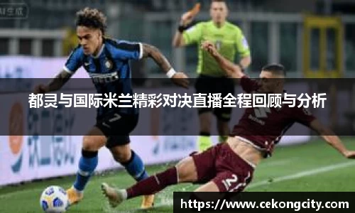 都灵与国际米兰精彩对决直播全程回顾与分析