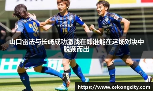山口雷法与长崎成功激战在即谁能在这场对决中脱颖而出