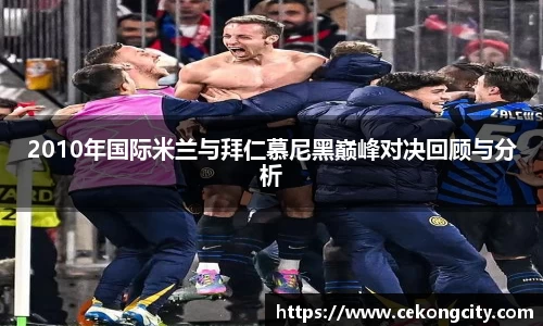 2010年国际米兰与拜仁慕尼黑巅峰对决回顾与分析