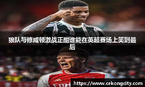 狼队与修咸顿激战正酣谁能在英超赛场上笑到最后