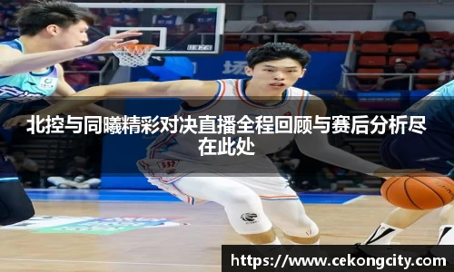 北控与同曦精彩对决直播全程回顾与赛后分析尽在此处