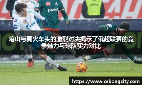 喀山与莫火车头的激烈对决揭示了俄超联赛的竞争魅力与球队实力对比