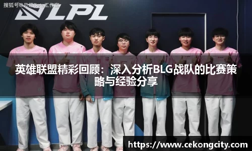 英雄联盟精彩回顾：深入分析BLG战队的比赛策略与经验分享