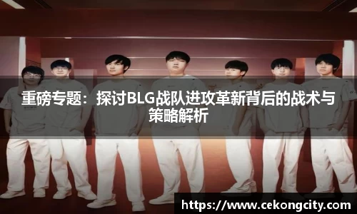 重磅专题：探讨BLG战队进攻革新背后的战术与策略解析