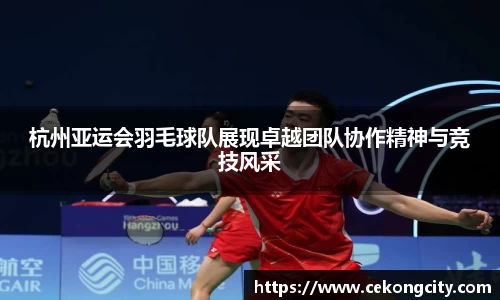 杭州亚运会羽毛球队展现卓越团队协作精神与竞技风采