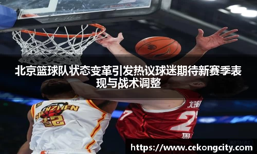 北京篮球队状态变革引发热议球迷期待新赛季表现与战术调整